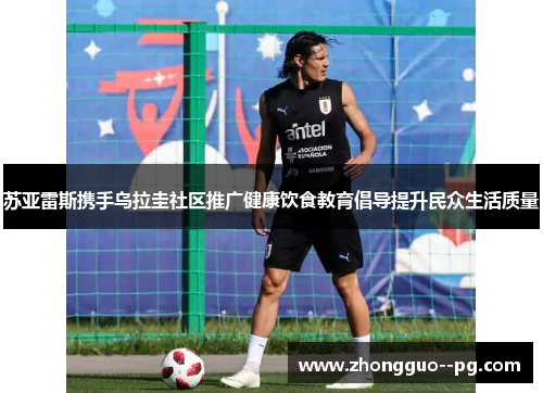 苏亚雷斯携手乌拉圭社区推广健康饮食教育倡导提升民众生活质量