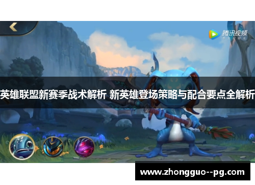 英雄联盟新赛季战术解析 新英雄登场策略与配合要点全解析 英雄联盟新赛季战术解析 新英雄登场策略与配合要点全解析
