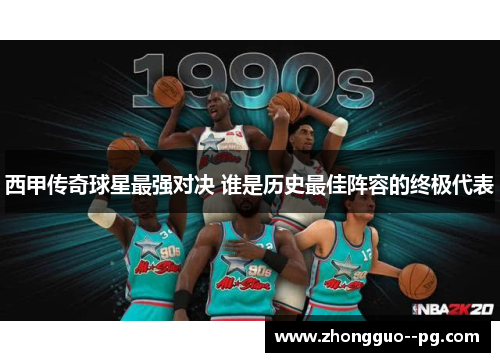 西甲传奇球星最强对决 谁是历史最佳阵容的终极代表