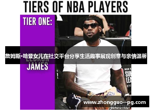 詹姆斯·哈登女儿在社交平台分享生活趣事展现创意与亲情温馨 詹姆斯·哈登女儿在社交平台分享生活趣事展现创意与亲情温馨