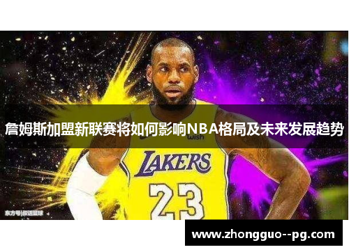 詹姆斯加盟新联赛将如何影响NBA格局及未来发展趋势