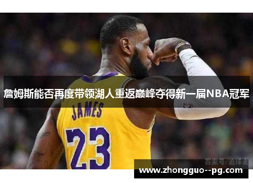 詹姆斯能否再度带领湖人重返巅峰夺得新一届NBA冠军 詹姆斯能否再度带领湖人重返巅峰夺得新一届NBA冠军