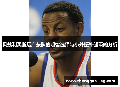 贝兹利买断后广东队的明智选择与小外援补强策略分析