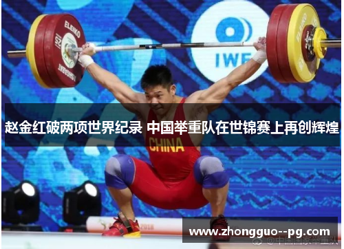 赵金红破两项世界纪录 中国举重队在世锦赛上再创辉煌 赵金红破两项世界纪录 中国举重队在世锦赛上再创辉煌