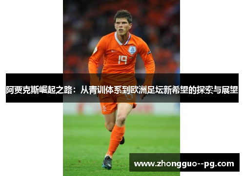 阿贾克斯崛起之路:从青训体系到欧洲足坛新希望的探索与展望 阿贾克斯崛起之路:从青训体系到欧洲足坛新希望的探索与展望