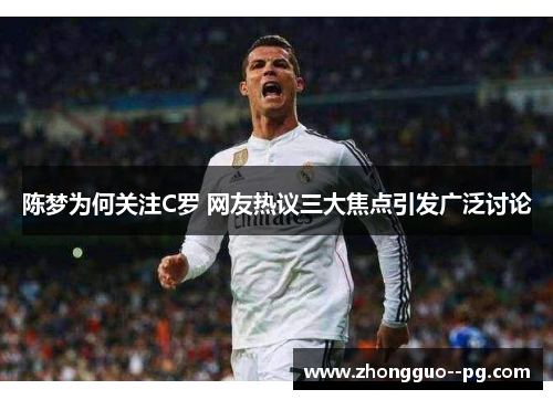 陈梦为何关注C罗 网友热议三大焦点引发广泛讨论