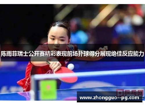 陈雨菲瑞士公开赛精彩表现前场扑球得分展现绝佳反应能力