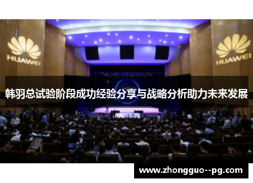 韩羽总试验阶段成功经验分享与战略分析助力未来发展