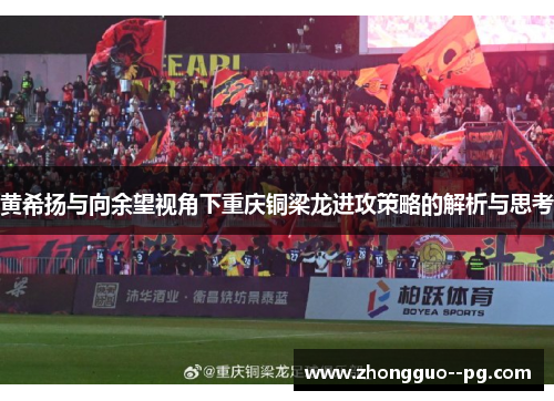 黄希扬与向余望视角下重庆铜梁龙进攻策略的解析与思考