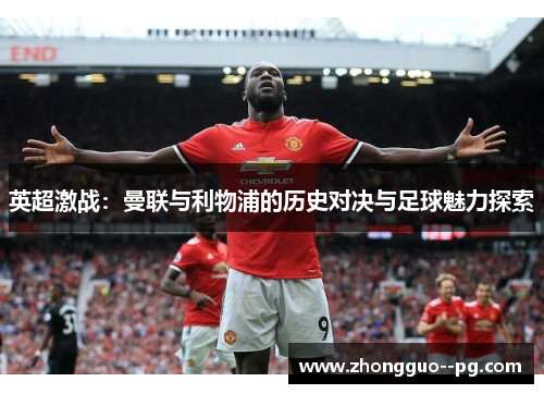 英超激战：曼联与利物浦的历史对决与足球魅力探索