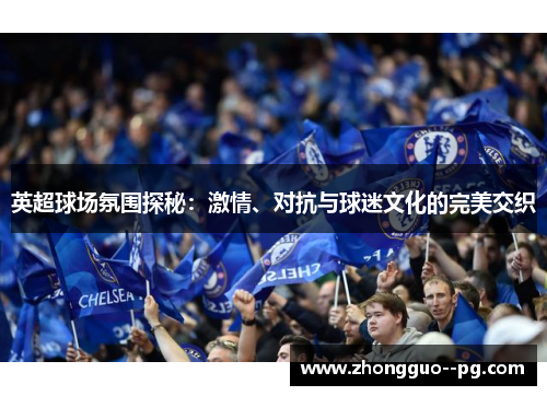 英超球场氛围探秘：激情、对抗与球迷文化的完美交织