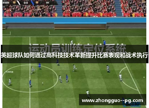 英超球队如何通过高科技技术革新提升比赛表现和战术执行