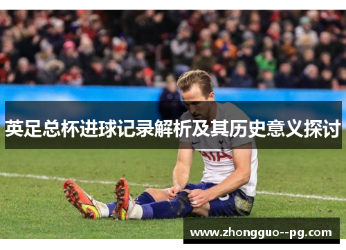 英足总杯进球记录解析及其历史意义探讨