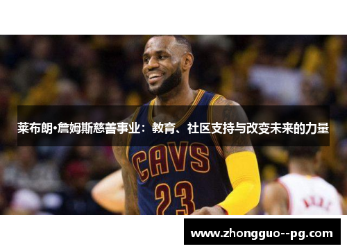 莱布朗·詹姆斯慈善事业:教育、社区支持与改变未来的力量 莱布朗·詹姆斯慈善事业:教育、社区支持与改变未来的力量