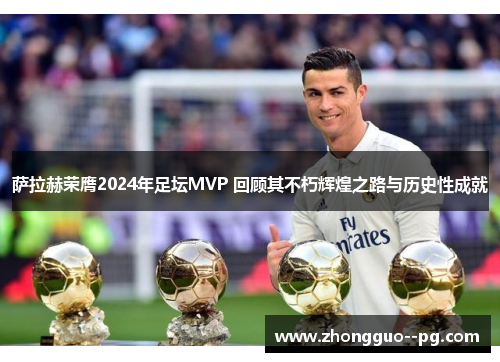 萨拉赫荣膺2024年足坛MVP 回顾其不朽辉煌之路与历史性成就 萨拉赫荣膺2024年足坛MVP 回顾其不朽辉煌之路与历史性成就