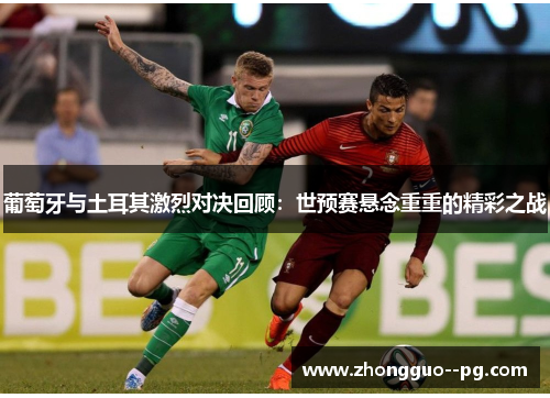 葡萄牙与土耳其激烈对决回顾：世预赛悬念重重的精彩之战