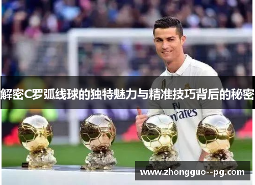 解密C罗弧线球的独特魅力与精准技巧背后的秘密