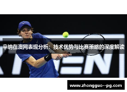 辛纳在澳网表现分析：技术优势与比赛策略的深度解读