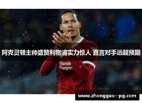 阿克灵顿主帅盛赞利物浦实力惊人 直言对手远超预期 阿克灵顿主帅盛赞利物浦实力惊人 直言对手远超预期