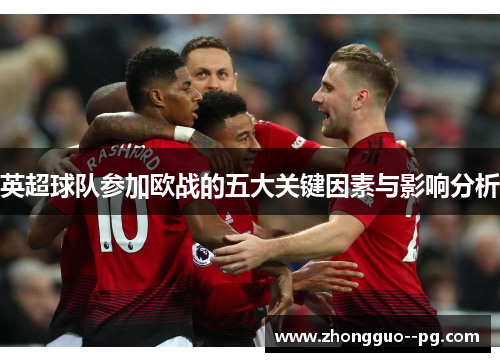 英超球队参加欧战的五大关键因素与影响分析