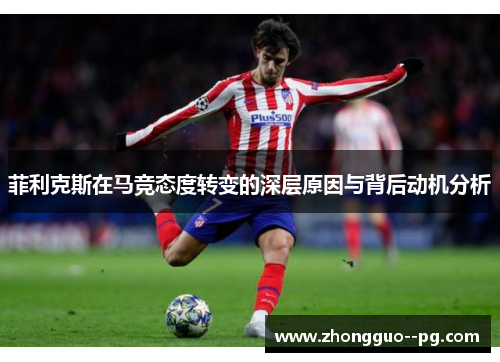 菲利克斯在马竞态度转变的深层原因与背后动机分析