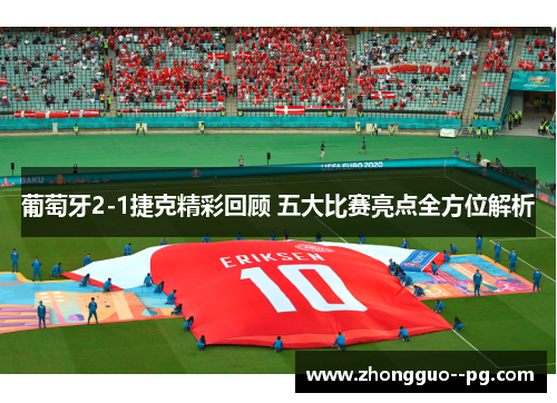 葡萄牙2-1捷克精彩回顾 五大比赛亮点全方位解析 葡萄牙2-1捷克精彩回顾 五大比赛亮点全方位解析