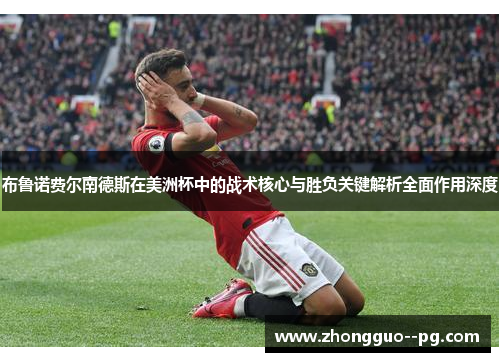 布鲁诺费尔南德斯在美洲杯中的战术核心与胜负关键解析全面作用深度 布鲁诺费尔南德斯在美洲杯中的战术核心与胜负关键解析全面作用深度