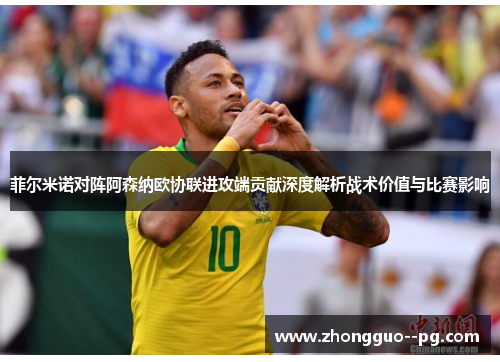 菲尔米诺对阵阿森纳欧协联进攻端贡献深度解析战术价值与比赛影响