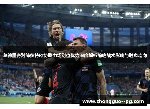 莫德里奇对阵多特欧协联中场对位优势深度解析前瞻战术影响与胜负走向