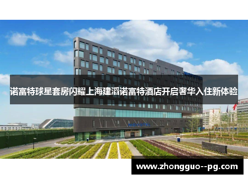 诺富特球星套房闪耀上海建滔诺富特酒店开启奢华入住新体验
