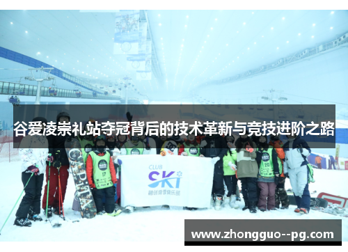 谷爱凌崇礼站夺冠背后的技术革新与竞技进阶之路 谷爱凌崇礼站夺冠背后的技术革新与竞技进阶之路