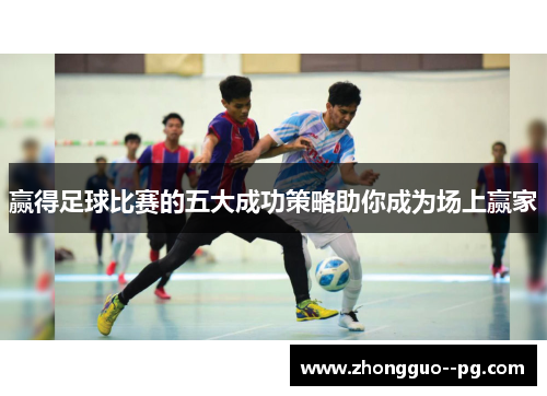 赢得足球比赛的五大成功策略助你成为场上赢家