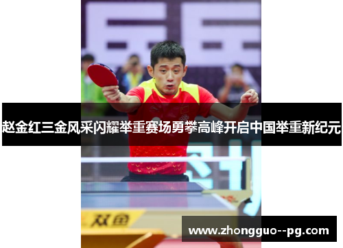 赵金红三金风采闪耀举重赛场勇攀高峰开启中国举重新纪元 赵金红三金风采闪耀举重赛场勇攀高峰开启中国举重新纪元