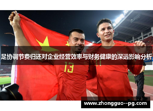 足协调节费归还对企业经营效率与财务健康的深远影响分析
