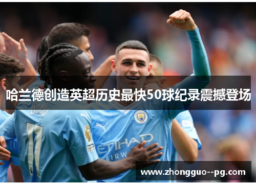 哈兰德创造英超历史最快50球纪录震撼登场