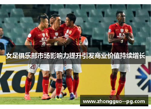 女足俱乐部市场影响力提升引发商业价值持续增长
