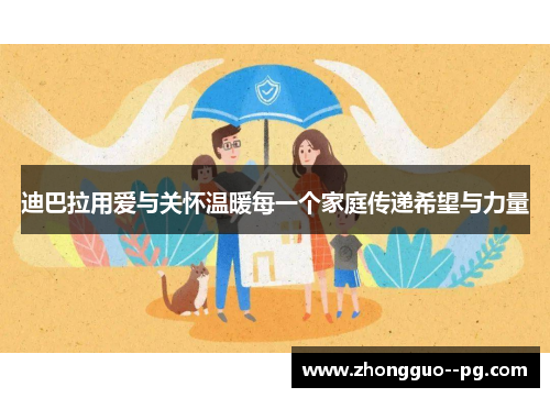 迪巴拉用爱与关怀温暖每一个家庭传递希望与力量