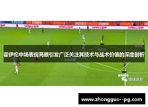霍伊伦中场表现亮眼引发广泛关注其技术与战术价值的深度剖析