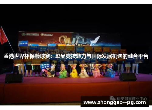 香港世界杯保龄球赛:彰显竞技魅力与国际发展机遇的融合平台 香港世界杯保龄球赛:彰显竞技魅力与国际发展机遇的融合平台