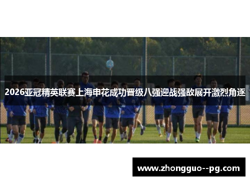 2026亚冠精英联赛上海申花成功晋级八强迎战强敌展开激烈角逐