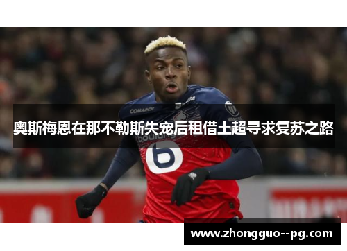 奥斯梅恩在那不勒斯失宠后租借土超寻求复苏之路