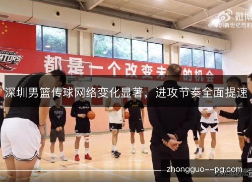 深圳男篮传球网络变化显著,进攻节奏全面提速 深圳男篮传球网络变化显著,进攻节奏全面提速