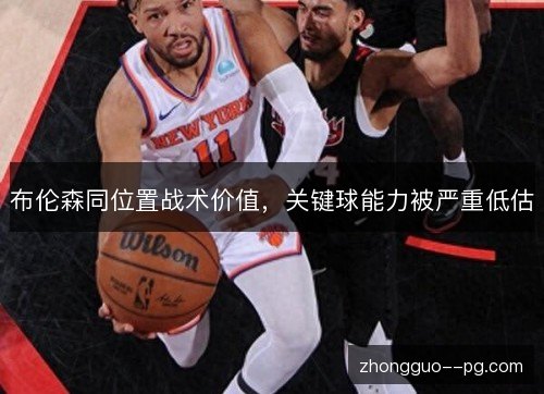 布伦森同位置战术价值,关键球能力被严重低估 布伦森同位置战术价值,关键球能力被严重低估