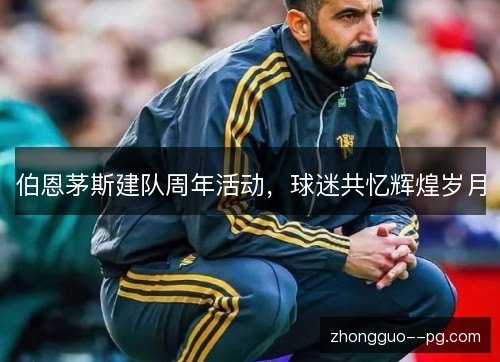 伯恩茅斯建队周年活动,球迷共忆辉煌岁月 伯恩茅斯建队周年活动,球迷共忆辉煌岁月