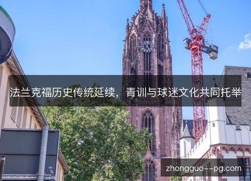 法兰克福历史传统延续,青训与球迷文化共同托举 法兰克福历史传统延续,青训与球迷文化共同托举
