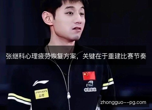 张继科心理疲劳恢复方案,关键在于重建比赛节奏 张继科心理疲劳恢复方案,关键在于重建比赛节奏